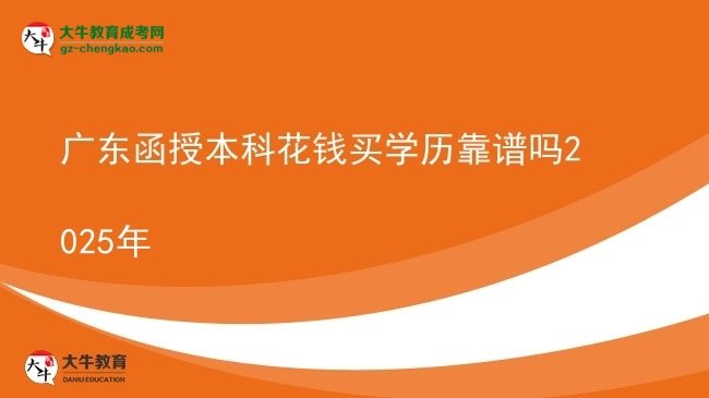 【圖文】廣東函授本科花錢(qián)買(mǎi)學(xué)歷靠譜嗎2025年