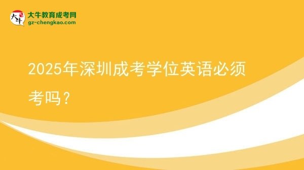 2025年深圳成考學位英語必須考嗎？圖片
