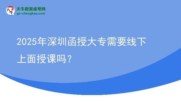 2025年深圳函授大專(zhuān)需要線(xiàn)下上面授課嗎？圖片