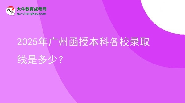 2025年廣州函授本科各校錄取線是多少？圖片
