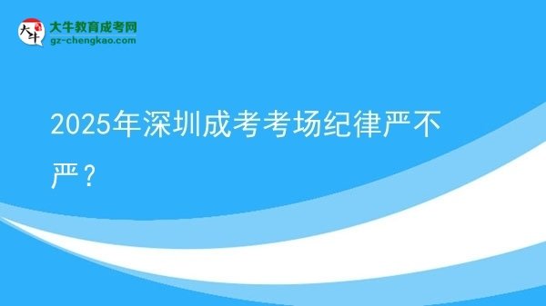 2025年深圳成考考場紀律嚴不嚴？圖片