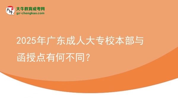 2025年廣東成人大專(zhuān)校本部與函授點(diǎn)有何不同？圖片