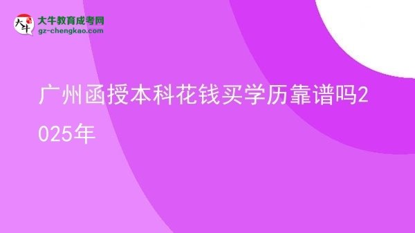 【圖文】廣州函授本科花錢(qián)買(mǎi)學(xué)歷靠譜嗎2025年
