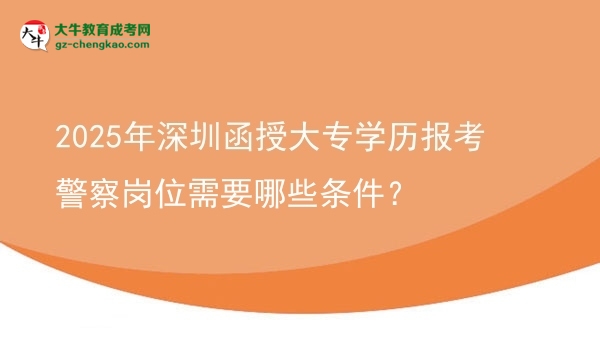 2025年深圳函授大專學(xué)歷報考警察崗位需要哪些條件？圖片