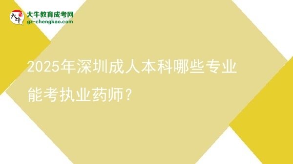 2025年深圳成人本科哪些專業(yè)能考執(zhí)業(yè)藥師？圖片