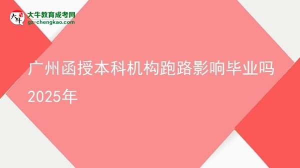 【圖文】廣州函授本科機(jī)構(gòu)跑路影響畢業(yè)嗎2025年