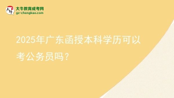 2025年廣東函授本科學歷可以考公務員嗎？圖片