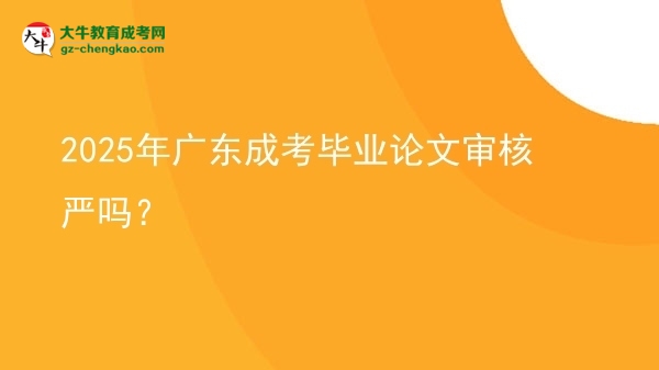 2025年廣東成考畢業(yè)論文審核嚴(yán)嗎？圖片