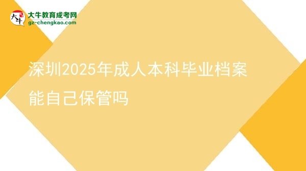 深圳2025年成人本科畢業(yè)檔案能自己保管嗎圖片