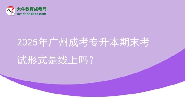 2025年廣州成考專升本期末考試形式是線上嗎？圖片