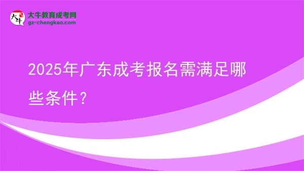 2025年廣東成考報名需滿足哪些條件？圖片
