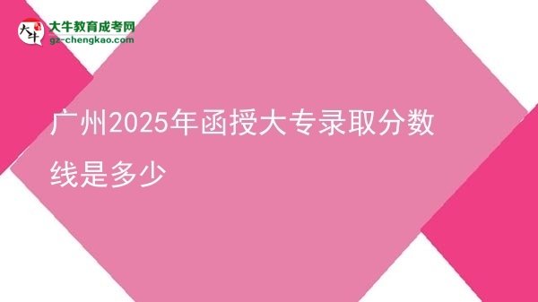 廣州2025年函授大專(zhuān)錄取分?jǐn)?shù)線(xiàn)是多少圖片