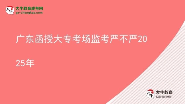 廣東函授大?？紙霰O(jiān)考嚴(yán)不嚴(yán)2025年圖片