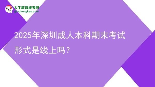 2025年深圳成人本科期末考試形式是線上嗎？圖片