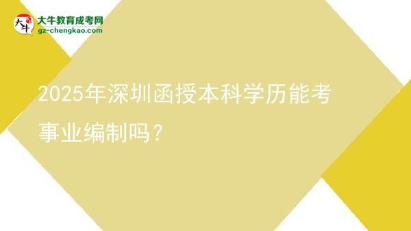 2025年深圳函授本科學(xué)歷能考事業(yè)編制嗎？圖片
