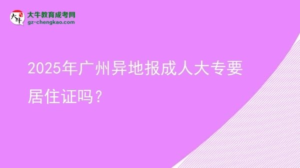 2025年廣州異地報(bào)成人大專(zhuān)要居住證嗎？圖片