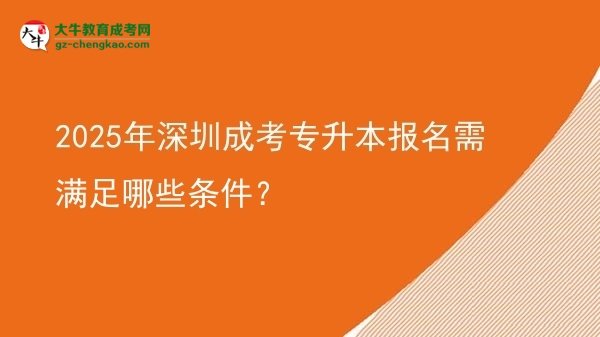 2025年深圳成考專升本報名需滿足哪些條件？圖片