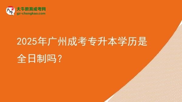 2025年廣州成考專升本學(xué)歷是全日制嗎？圖片