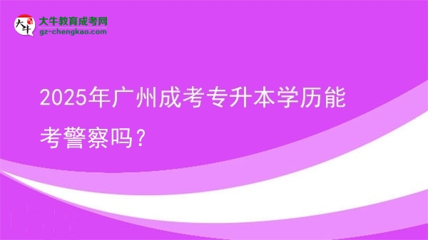 2025年廣州成考專升本學(xué)歷能考警察嗎？圖片