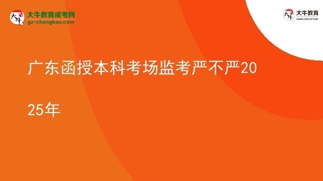 【圖文】廣東函授本科考場監(jiān)考嚴不嚴2025年