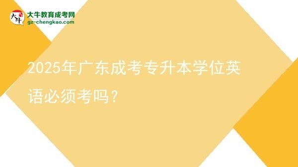 2025年廣東成考專升本學(xué)位英語(yǔ)必須考嗎？圖片
