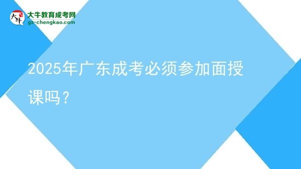 2025年廣東成考必須參加面授課嗎？圖片