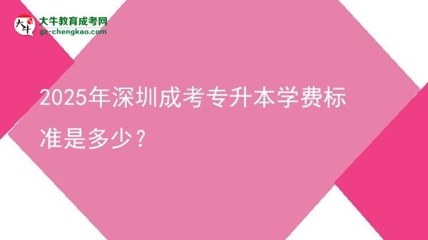 2025年深圳成考專升本學(xué)費(fèi)標(biāo)準(zhǔn)是多少？圖片