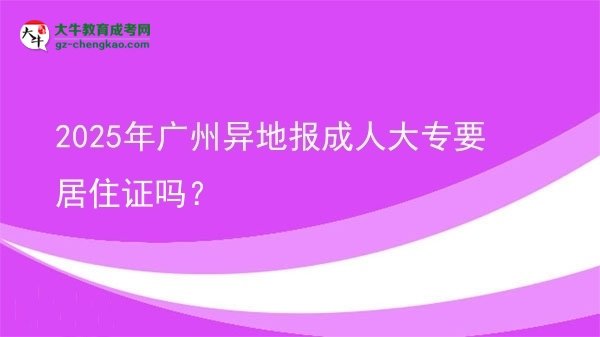 2025年廣州異地報(bào)成人大專(zhuān)要居住證嗎？圖片