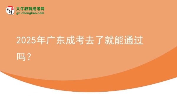 2025年廣東成考去了就能通過嗎？圖片