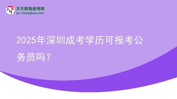 2025年深圳成考學歷可報考公務員嗎？圖片