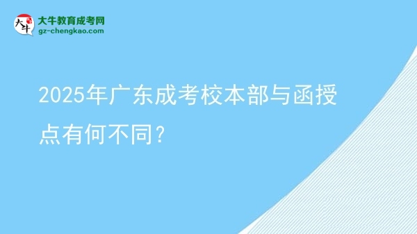 2025年廣東成考校本部與函授點(diǎn)有何不同？圖片