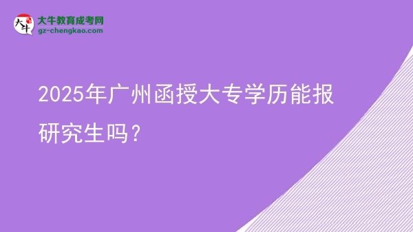2025年廣州函授大專學(xué)歷能報(bào)研究生嗎？圖片