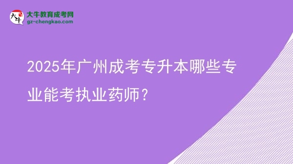 2025年廣州成考專升本哪些專業(yè)能考執(zhí)業(yè)藥師？圖片