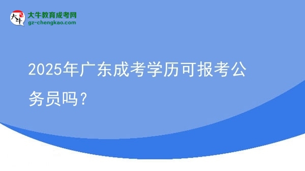 2025年廣東成考學(xué)歷可報(bào)考公務(wù)員嗎？圖片