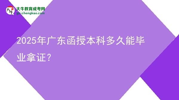 2025年廣東函授本科多久能畢業(yè)拿證？圖片