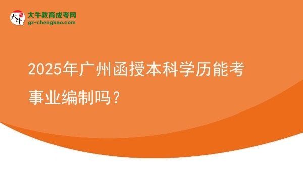 2025年廣州函授本科學(xué)歷能考事業(yè)編制嗎？圖片