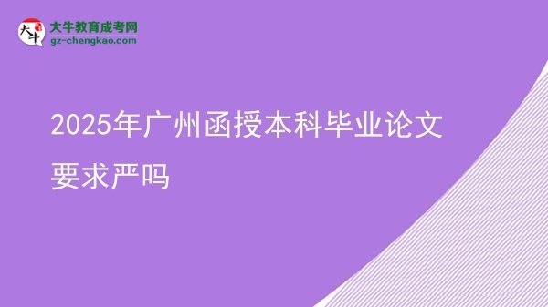 【圖文】2025年廣州函授本科畢業(yè)論文要求嚴(yán)嗎