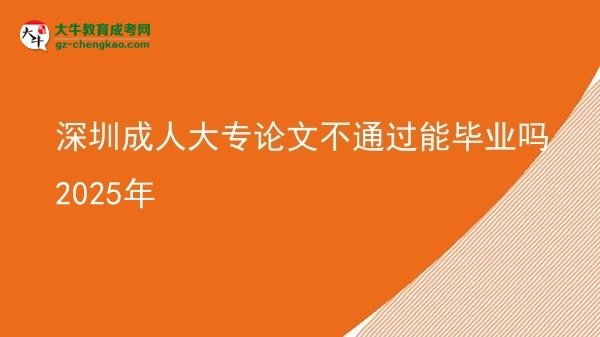 深圳成人大專論文不通過能畢業(yè)嗎2025年圖片