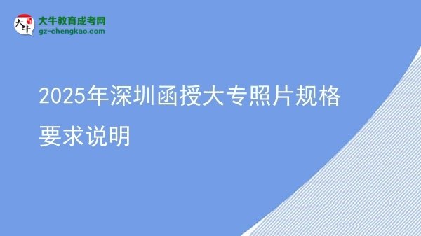 2025年深圳函授大專(zhuān)照片規(guī)格要求說(shuō)明圖片