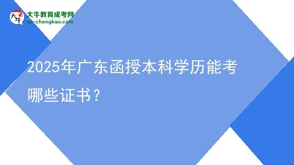 2025年廣東函授本科學(xué)歷能考哪些證書？圖片