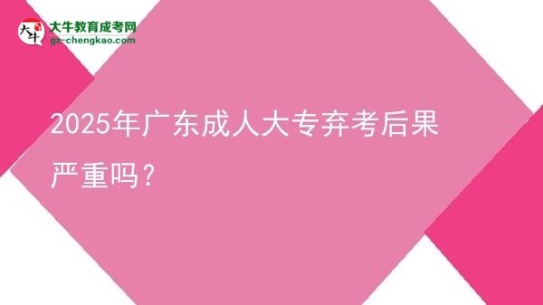 2025年廣東成人大專棄考后果嚴重嗎？圖片