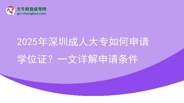 2025年深圳成人大專(zhuān)如何申請(qǐng)學(xué)位證？一文詳解申請(qǐng)條件圖片