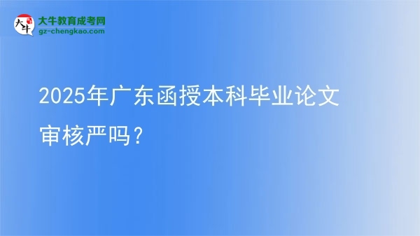 2025年廣東函授本科畢業(yè)論文審核嚴(yán)嗎？圖片