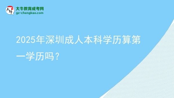 2025年深圳成人本科學(xué)歷算第一學(xué)歷嗎？圖片