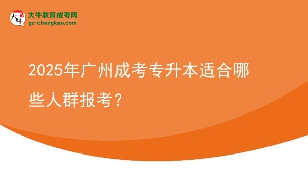 2025年廣州成考專(zhuān)升本適合哪些人群報(bào)考？圖片