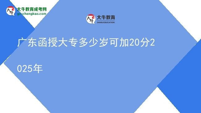 廣東函授大專多少歲可加20分2025年圖片