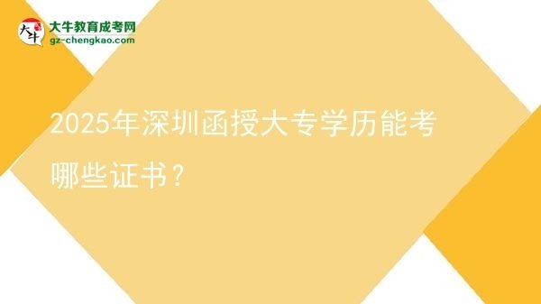 2025年深圳函授大專(zhuān)學(xué)歷能考哪些證書(shū)？圖片
