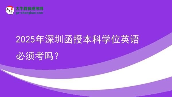 2025年深圳函授本科學位英語必須考嗎？圖片