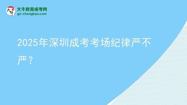2025年深圳成考考場紀(jì)律嚴(yán)不嚴(yán)？圖片