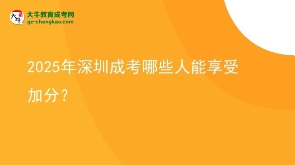 【答疑】2025年深圳成考哪些人能享受加分？